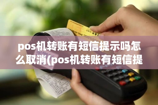 pos机转账有短信提示吗怎么取消(pos机转账有短信提示吗)