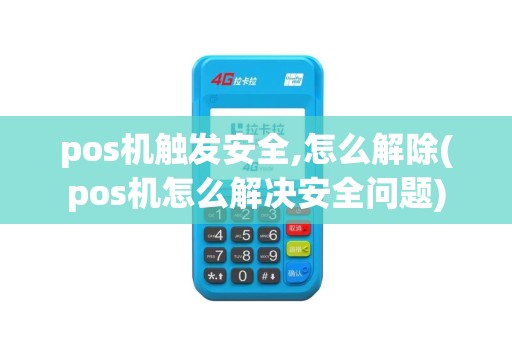 pos机触发安全,怎么解除(pos机怎么解决安全问题)