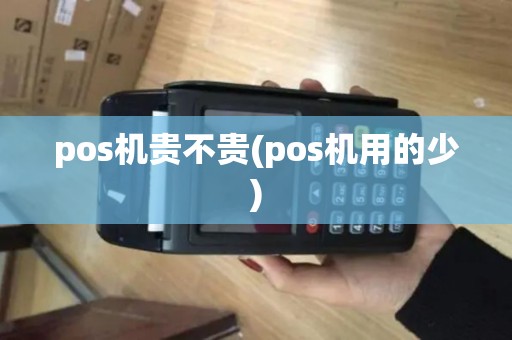 pos机贵不贵(pos机用的少)