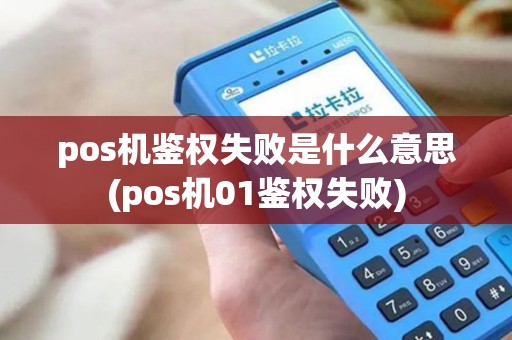 pos机鉴权失败是什么意思(pos机01鉴权失败)