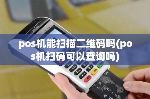 pos机能扫描二维码吗(pos机扫码可以查询吗)