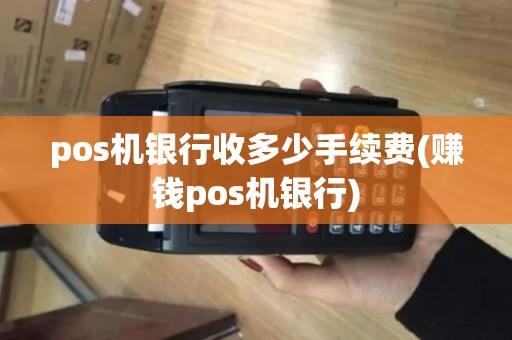 pos机银行收多少手续费(赚钱pos机银行)