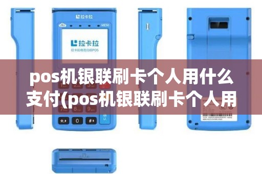 pos机银联刷卡个人用什么支付(pos机银联刷卡个人用) pos机银联刷卡个人用什么支付(pos机银联刷卡个人用)