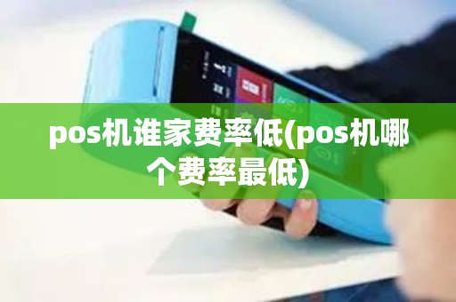 pos机谁家费率低(pos机哪个费率最低)
