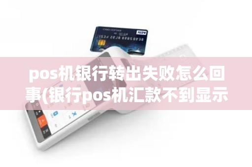 pos机银行转出失败怎么回事(银行pos机汇款不到显示冻结) pos机银行转出失败怎么回事(银行pos机汇款不到显示冻结)