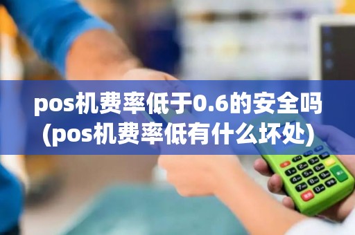 pos机费率低于0.6的安全吗(pos机费率低有什么坏处) pos机费率低于0.6的安全吗(pos机费率低有什么坏处)