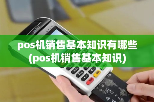 pos机销售基本知识有哪些(pos机销售基本知识)
