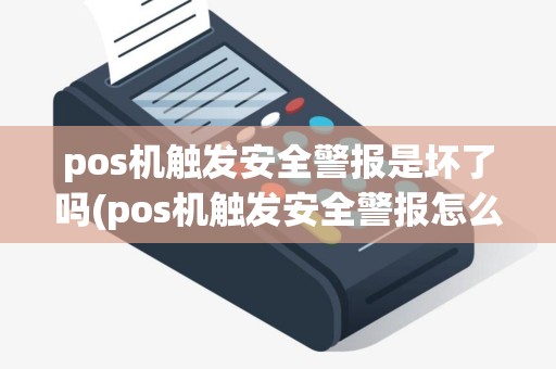 pos机触发安全警报是坏了吗(pos机触发安全警报怎么解决) pos机触发安全警报是坏了吗(pos机触发安全警报怎么解决)