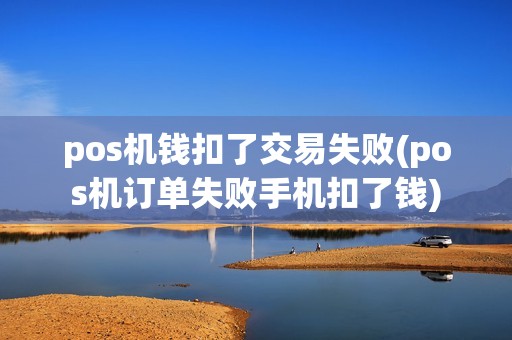 pos机钱扣了交易失败(pos机订单失败手机扣了钱) pos机钱扣了交易失败(pos机订单失败手机扣了钱)