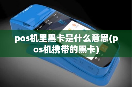 pos机里黑卡是什么意思(pos机携带的黑卡) pos机里黑卡是什么意思(pos机携带的黑卡)