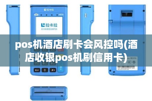 pos机酒店刷卡会风控吗(酒店收银pos机刷信用卡) pos机酒店刷卡会风控吗(酒店收银pos机刷信用卡)