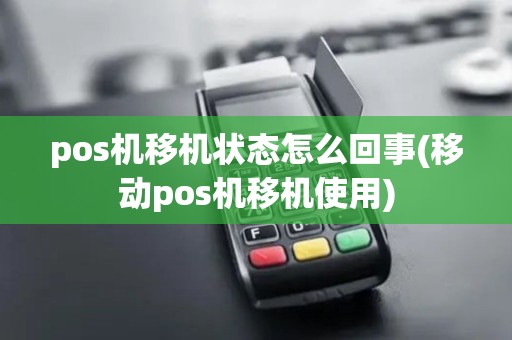 pos机移机状态怎么回事(移动pos机移机使用)