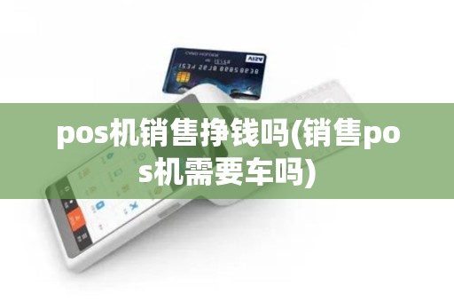pos机销售挣钱吗(销售pos机需要车吗)