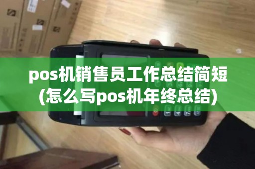 pos机销售员工作总结简短(怎么写pos机年终总结)