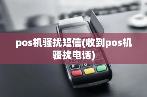 pos机骚扰短信(收到pos机骚扰电话)