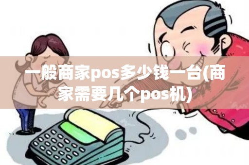 一般商家pos多少钱一台(商家需要几个pos机)