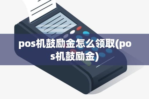 pos机鼓励金怎么领取(pos机鼓励金)