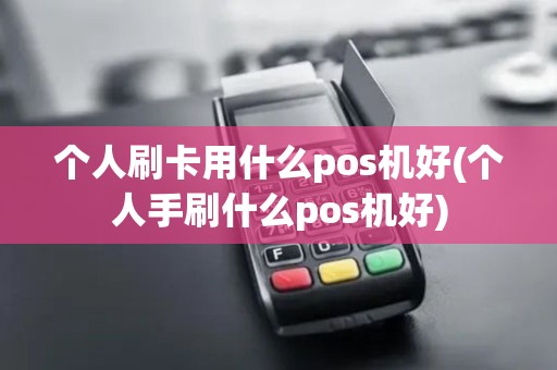 个人刷卡用什么pos机好(个人手刷什么pos机好)