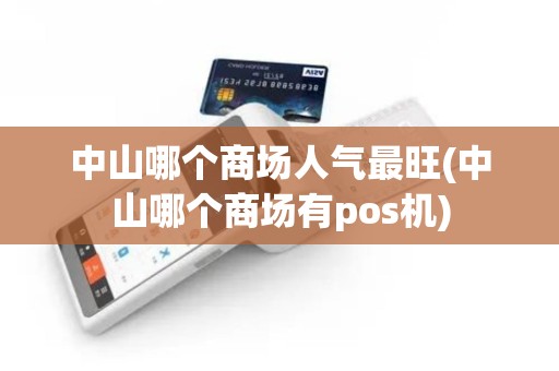 中山哪个商场人气最旺(中山哪个商场有pos机)
