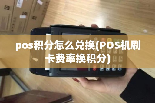 pos积分怎么兑换(POS机刷卡费率换积分)