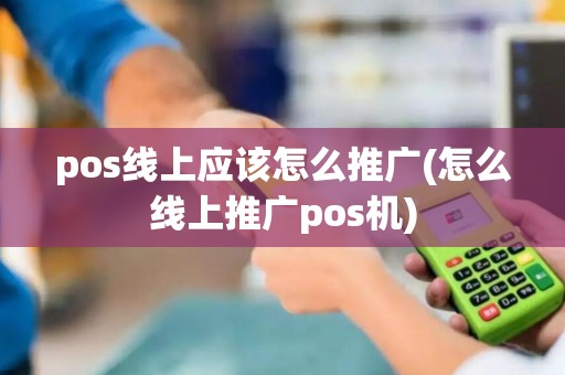 pos线上应该怎么推广(怎么线上推广pos机)