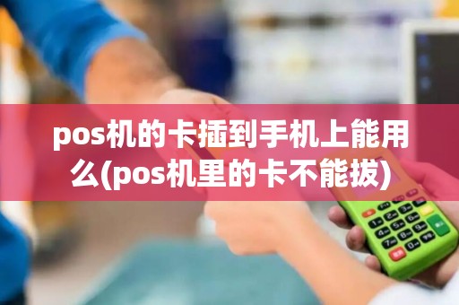 pos机的卡插到手机上能用么(pos机里的卡不能拔)