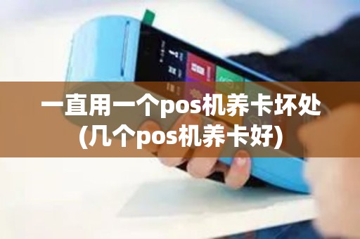 一直用一个pos机养卡坏处(几个pos机养卡好)