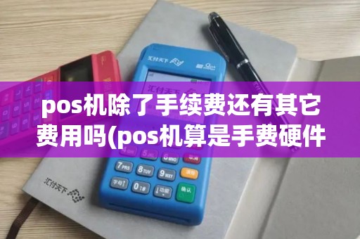 pos机除了手续费还有其它费用吗(pos机算是手费硬件吗)