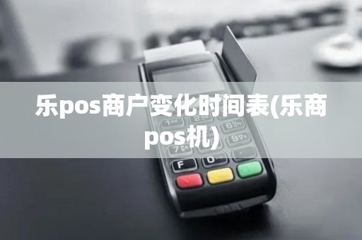 乐pos商户变化时间表(乐商pos机)