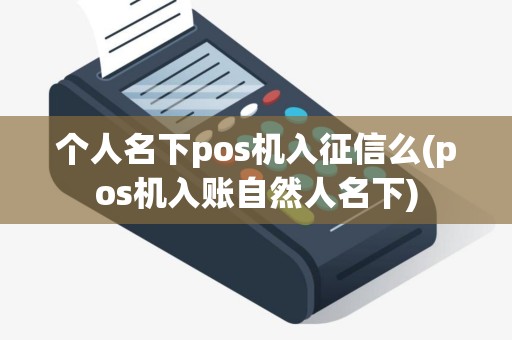 个人名下pos机入征信么(pos机入账自然人名下)