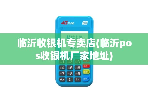 临沂收银机专卖店(临沂pos收银机厂家地址)