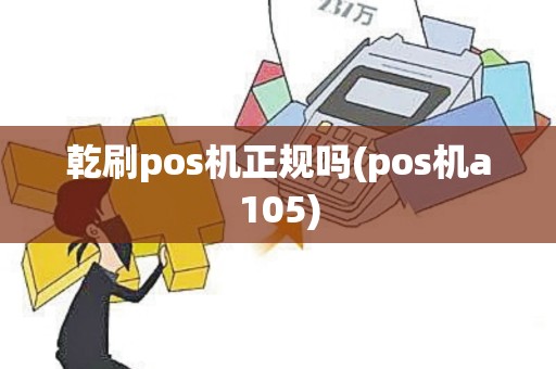 乾刷pos机正规吗(pos机a105)