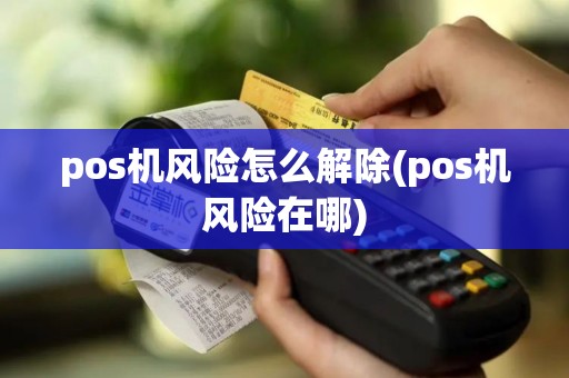 pos机风险怎么解除(pos机风险在哪)