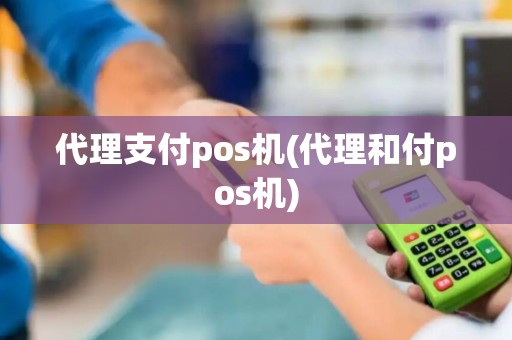 代理支付pos机(代理和付pos机)