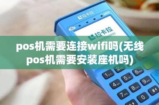 pos机需要连接wifi吗(无线pos机需要安装座机吗)