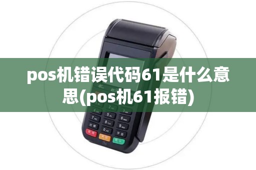 pos机错误代码61是什么意思(pos机61报错)