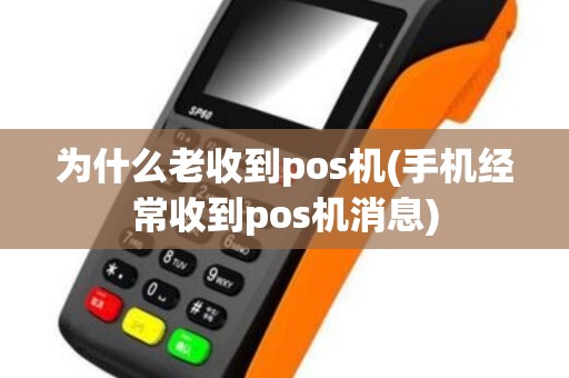 为什么老收到pos机(手机经常收到pos机消息)