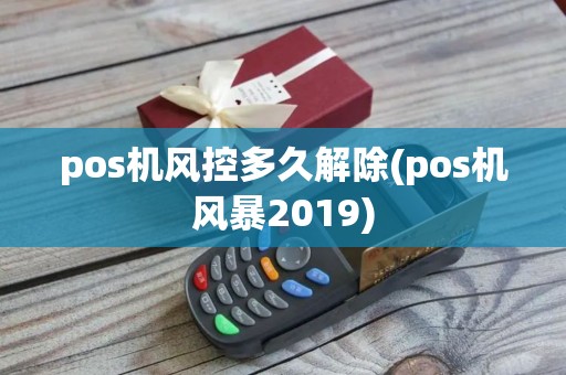 pos机风控多久解除(pos机风暴2019)