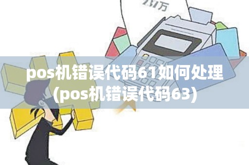 pos机错误代码61如何处理(pos机错误代码63)
