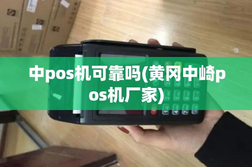 中pos机可靠吗(黄冈中崎pos机厂家)