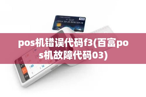 pos机错误代码f3(百富pos机故障代码03)