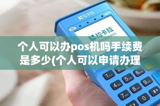 个人可以办pos机吗手续费是多少(个人可以申请办理pos机)