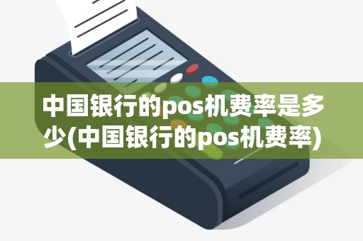 中国银行的pos机费率是多少(中国银行的pos机费率)