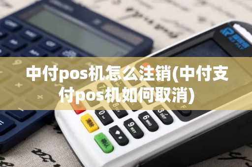 中付pos机怎么注销(中付支付pos机如何取消)