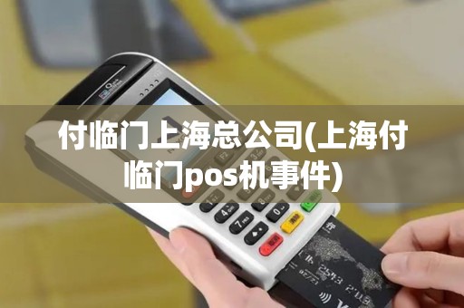 付临门上海总公司(上海付临门pos机事件)