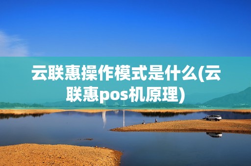 云联惠操作模式是什么(云联惠pos机原理)