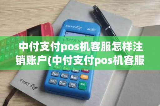 中付支付pos机客服怎样注销账户(中付支付pos机客服)