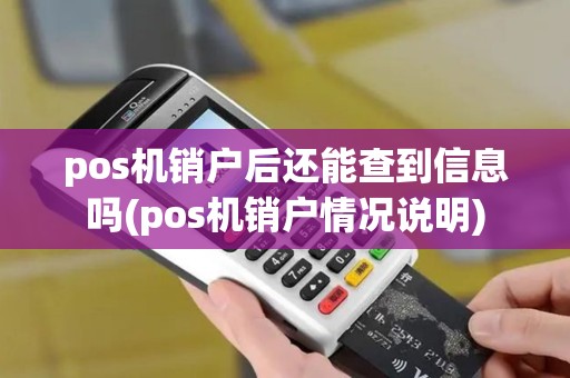 pos机销户后还能查到信息吗(pos机销户情况说明)