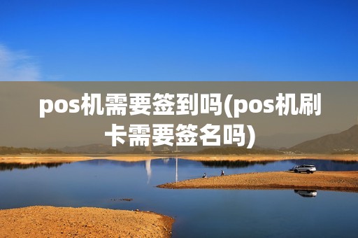 pos机需要签到吗(pos机刷卡需要签名吗)