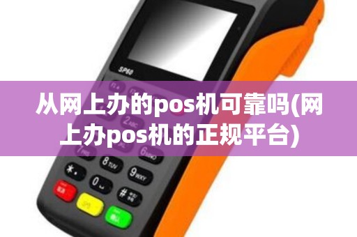 从网上办的pos机可靠吗(网上办pos机的正规平台)